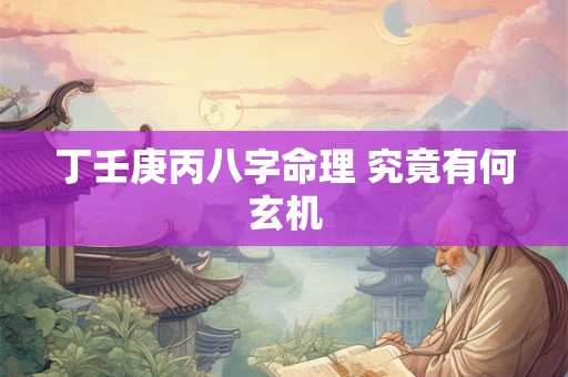 丁壬庚丙八字命理 究竟有何玄机