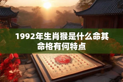 1992年生肖猴是什么命其命格有何特点