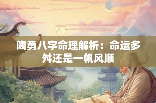 陶勇八字命理解析：命运多舛还是一帆风顺