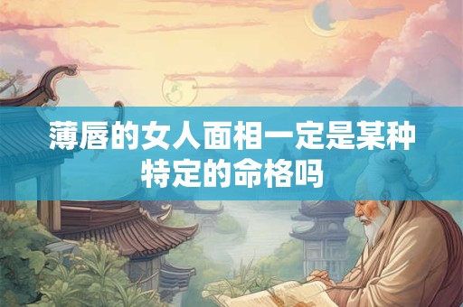 薄唇的女人面相一定是某种特定的命格吗