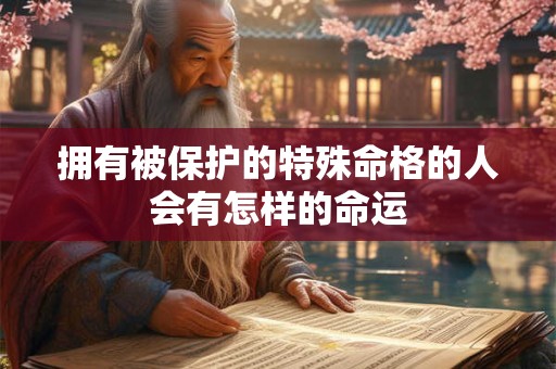 拥有被保护的特殊命格的人会有怎样的命运