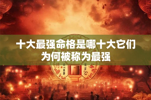 十大最强命格是哪十大它们为何被称为最强