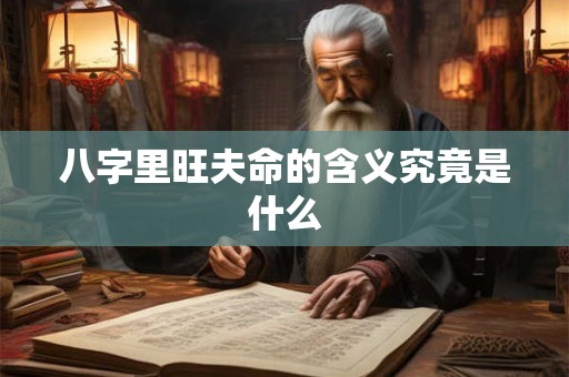 八字里旺夫命的含义究竟是什么 八字里旺夫命的含义究竟是什么