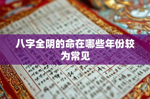 八字全阴的命在哪些年份较为常见