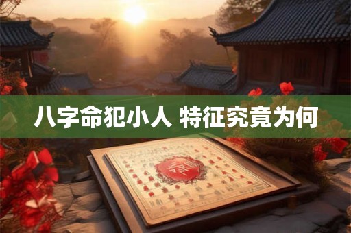 八字命犯小人 特征究竟为何