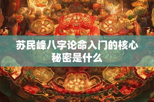 苏民峰八字论命入门的核心秘密是什么