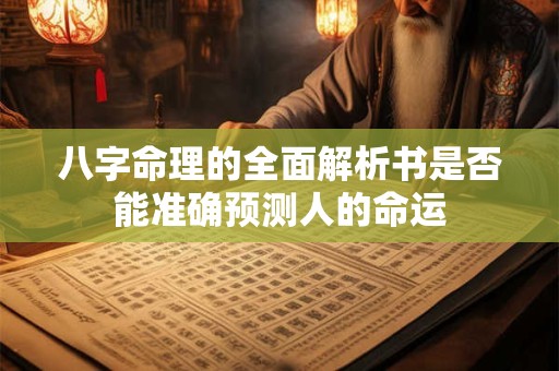 八字命理的全面解析书是否能准确预测人的命运