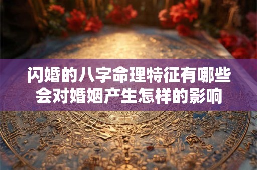闪婚的八字命理特征有哪些会对婚姻产生怎样的影响