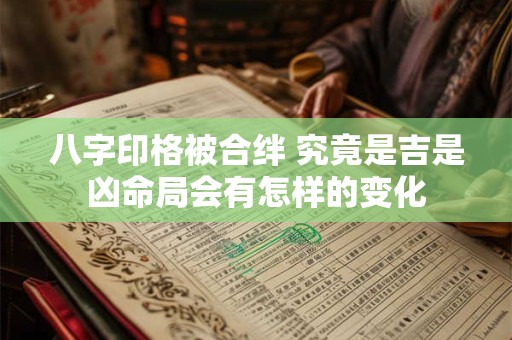 八字印格被合绊 究竟是吉是凶命局会有怎样的变化