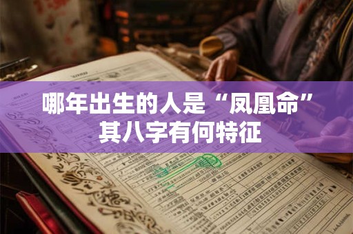 哪年出生的人是“凤凰命” 其八字有何特征 哪年出生的人是“凤凰命” 其八字有何特征