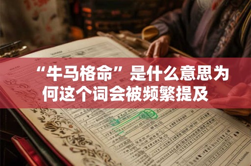 “牛马格命”是什么意思为何这个词会被频繁提及