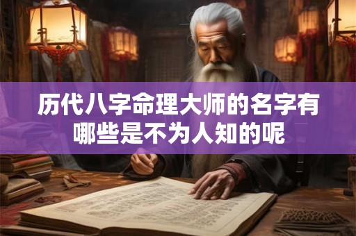 历代八字命理大师的名字有哪些是不为人知的呢