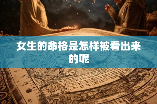 女生的命格是怎样被看出来的呢