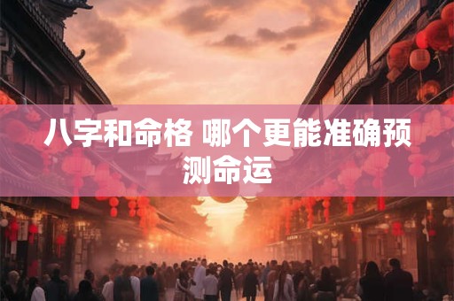 八字和命格 哪个更能准确预测命运