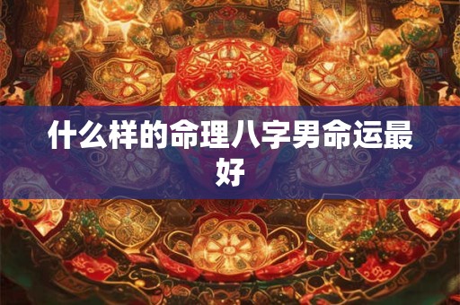 什么样的命理八字男命运最好