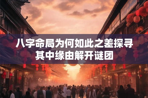八字命局为何如此之差探寻其中缘由解开谜团