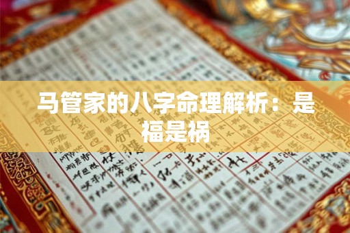 马管家的八字命理解析：是福是祸