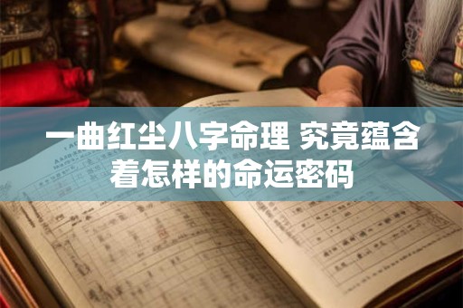 一曲红尘八字命理 究竟蕴含着怎样的命运密码