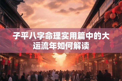 子平八字命理实用篇中的大运流年如何解读