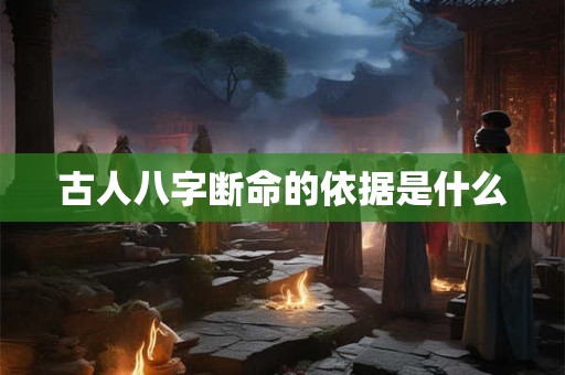 古人八字断命的依据是什么