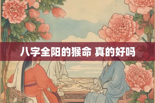 八字全阳的猴命 真的好吗