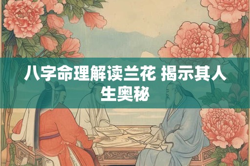 八字命理解读兰花 揭示其人生奥秘