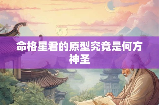 命格星君的原型究竟是何方神圣