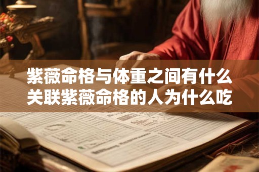 紫薇命格与体重之间有什么关联紫薇命格的人为什么吃不胖