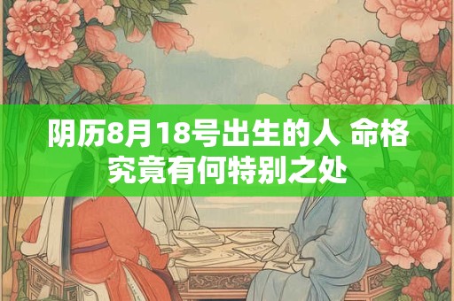 阴历8月18号出生的人 命格究竟有何特别之处