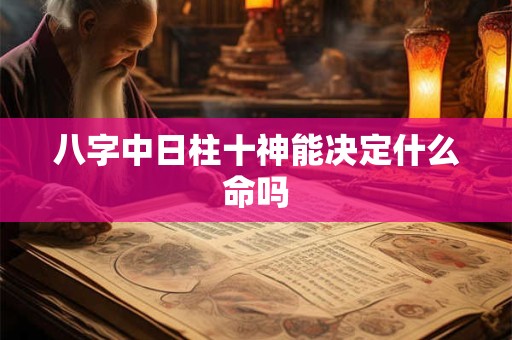 八字中日柱十神能决定什么命吗