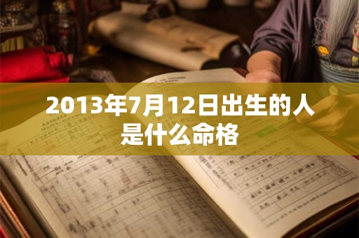 2013年7月12日出生的人是什么命格