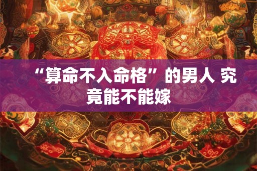 “算命不入命格”的男人 究竟能不能嫁