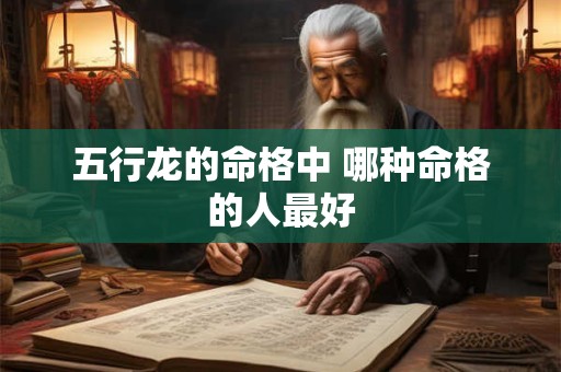 五行龙的命格中 哪种命格的人最好