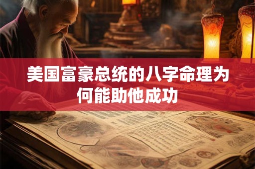 美国富豪总统的八字命理为何能助他成功