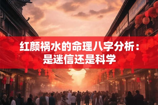 红颜祸水的命理八字分析：是迷信还是科学