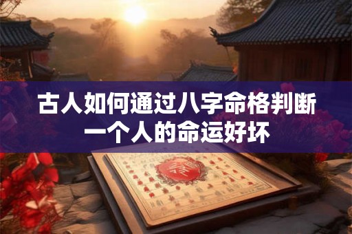 古人如何通过八字命格判断一个人的命运好坏