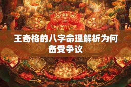 王奇格的八字命理解析为何备受争议