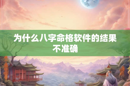 为什么八字命格软件的结果不准确