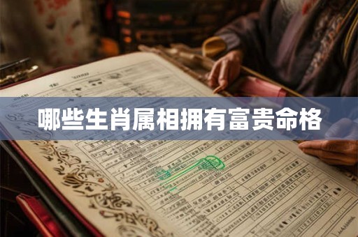 哪些生肖属相拥有富贵命格