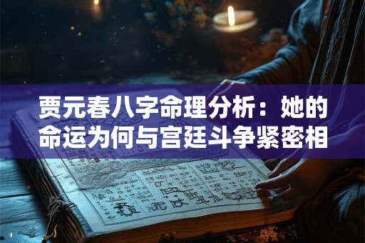 贾元春八字命理分析：她的命运为何与宫廷斗争紧密相连
