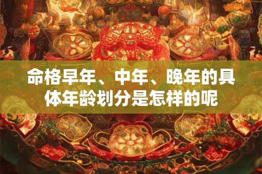命格早年、中年、晚年的具体年龄划分是怎样的呢