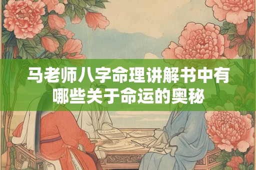 马老师八字命理讲解书中有哪些关于命运的奥秘