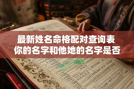 最新姓名命格配对查询表 你的名字和他她的名字是否天生一对