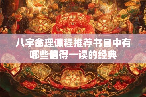 八字命理课程推荐书目中有哪些值得一读的经典