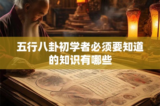五行八卦初学者必须要知道的知识有哪些