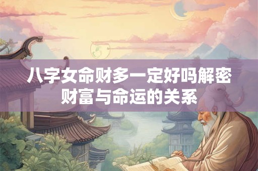八字女命财多一定好吗解密财富与命运的关系
