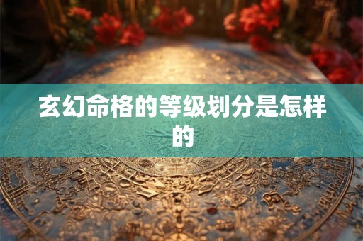 玄幻命格的等级划分是怎样的