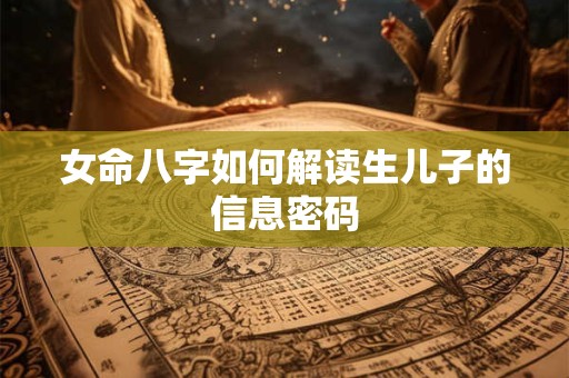 女命八字如何解读生儿子的信息密码