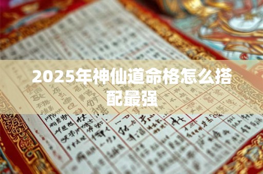2025年神仙道命格怎么搭配最强