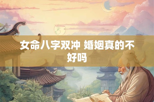 女命八字双冲 婚姻真的不好吗